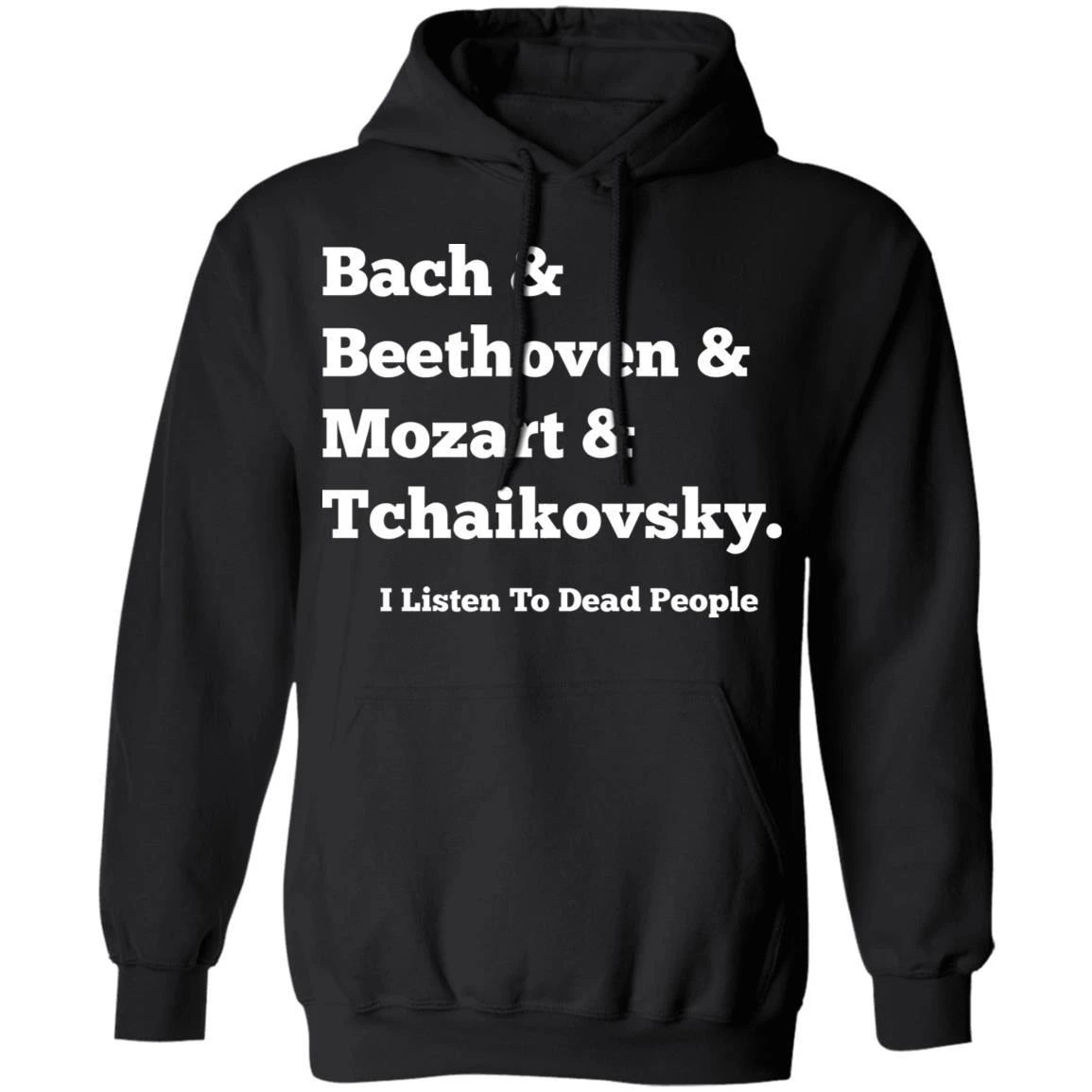 Bach Beethoven Mozart Tchaikovky I Listen To Dead People Hoodie