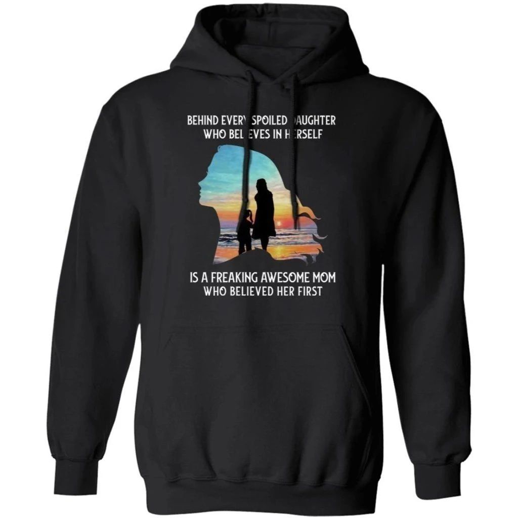 Behind Every Spoiled Daughter Who Believes In Herself Is A Freaking Awesome Mom Hoodie