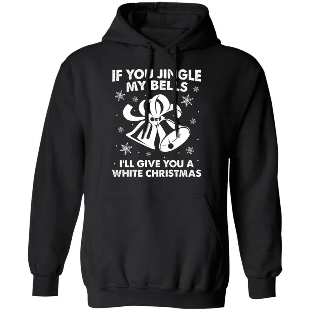 If You Jingle My Bells I’ll Give You A White Christmas Hoodie Funny Xmas Gift