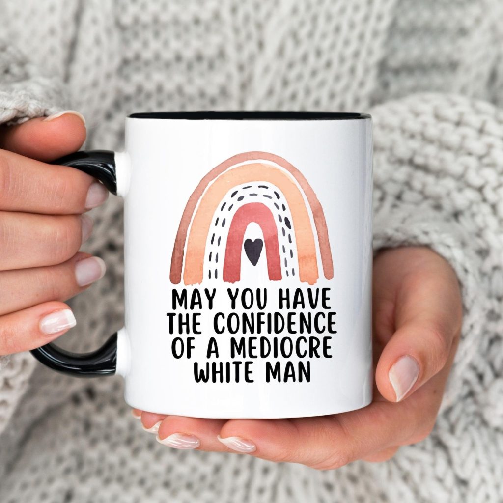 May You Have The Confidence Of A Mediocre White Man Mug